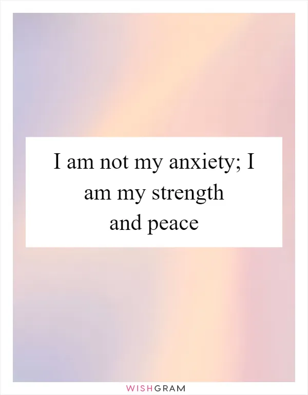I am not my anxiety; I am my strength and peace
