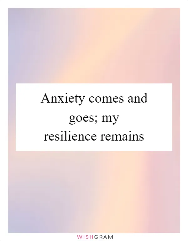 Anxiety comes and goes; my resilience remains