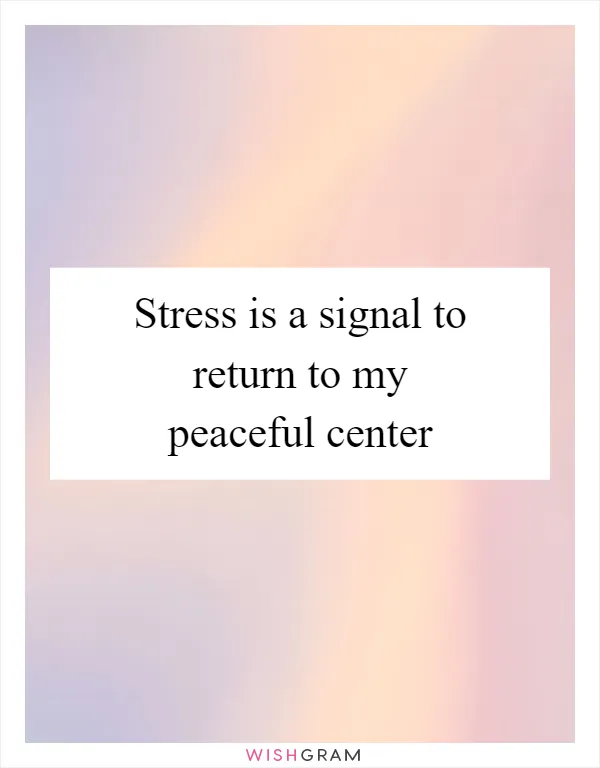 Stress is a signal to return to my peaceful center