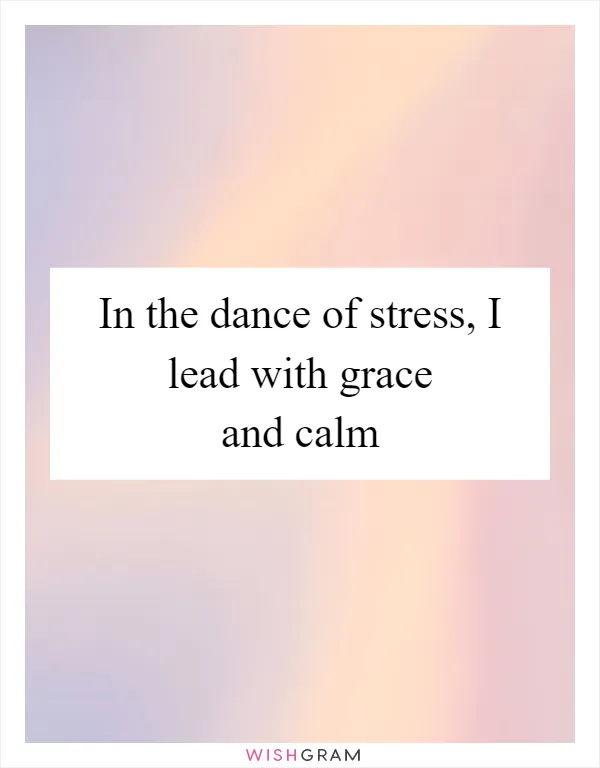 In the dance of stress, I lead with grace and calm