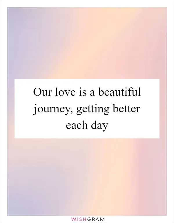 Our love is a beautiful journey, getting better each day