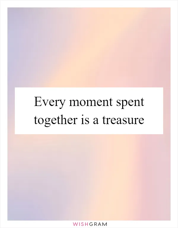 Every moment spent together is a treasure