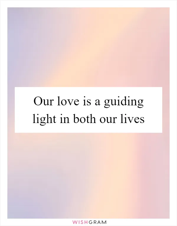 Our love is a guiding light in both our lives