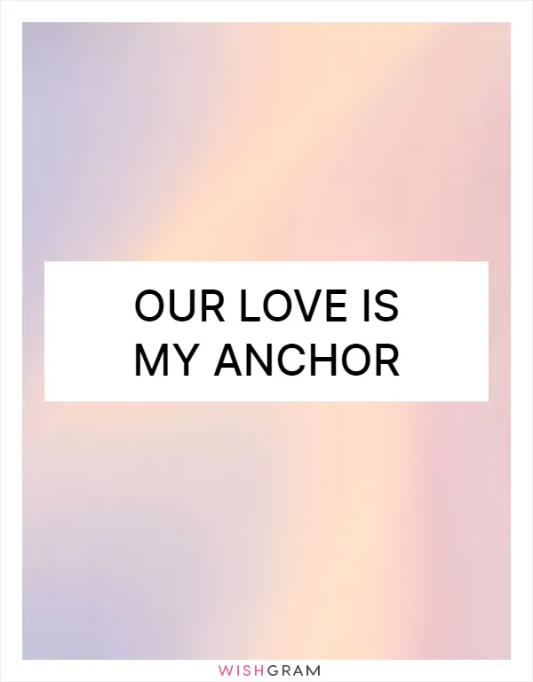 Our love is my anchor