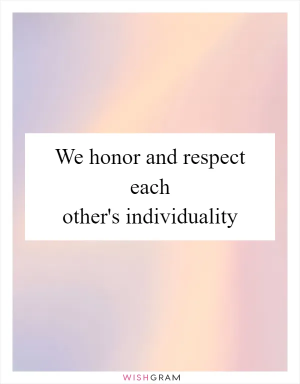 We honor and respect each other's individuality