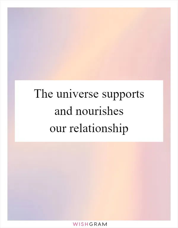 The universe supports and nourishes our relationship