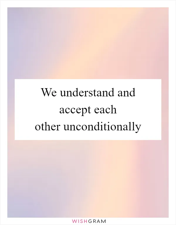 We understand and accept each other unconditionally