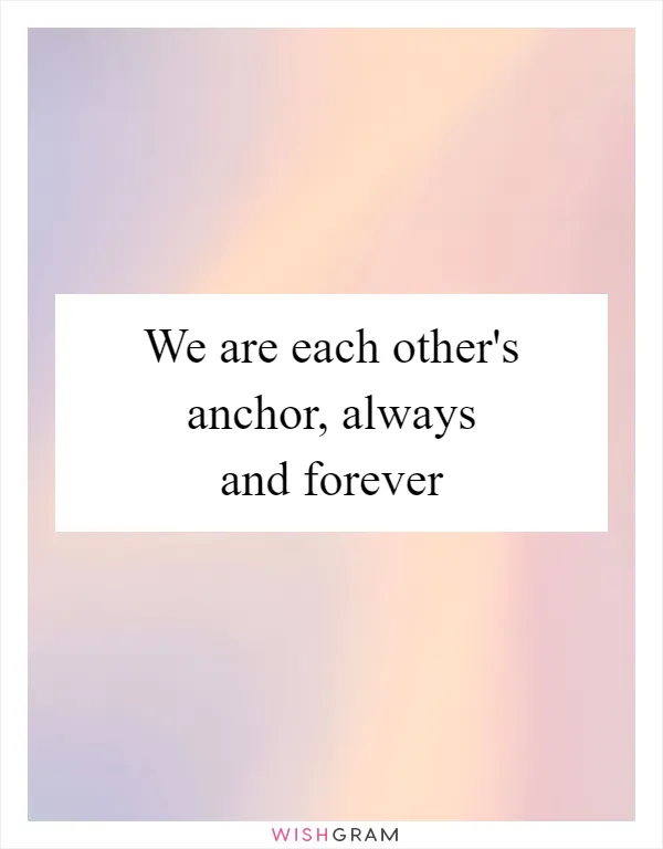 We are each other's anchor, always and forever