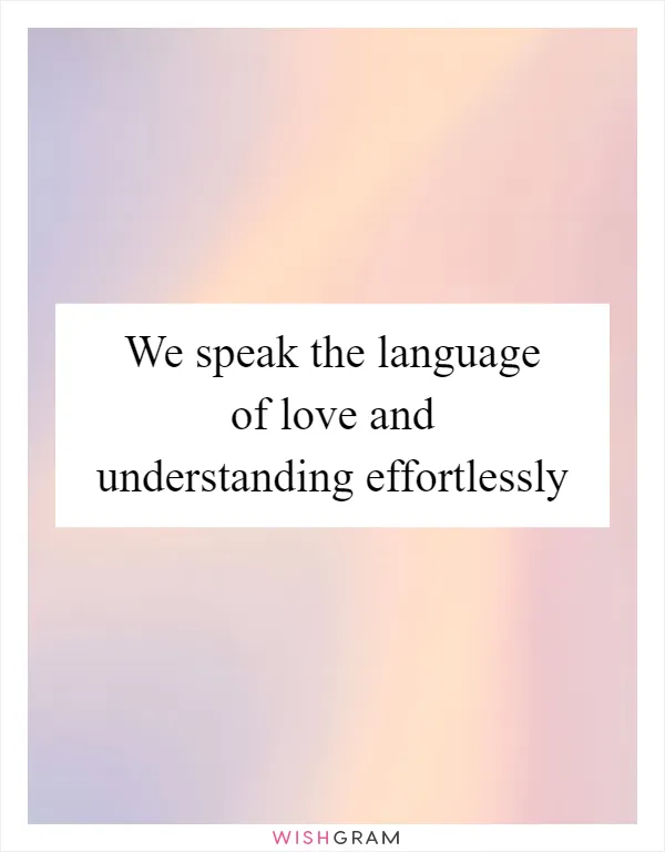 We speak the language of love and understanding effortlessly