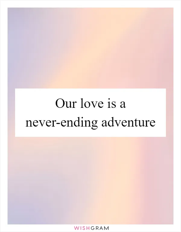 Our love is a never-ending adventure