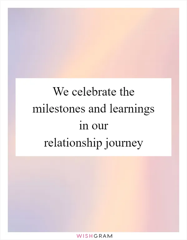 We celebrate the milestones and learnings in our relationship journey