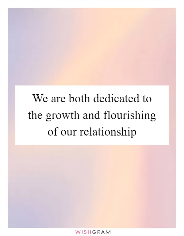 We are both dedicated to the growth and flourishing of our relationship