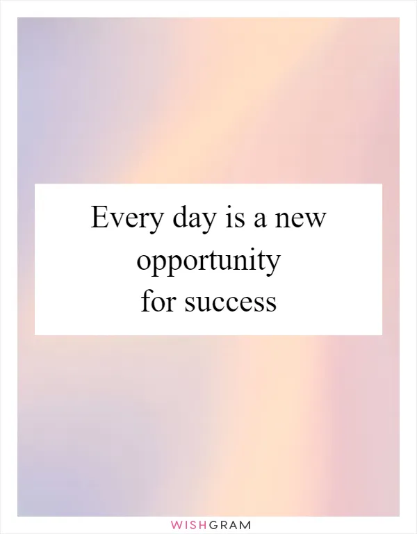 Every day is a new opportunity for success