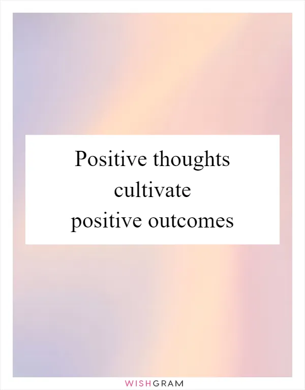Positive thoughts cultivate positive outcomes