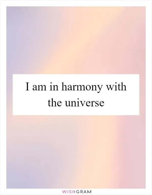 I am in harmony with the universe