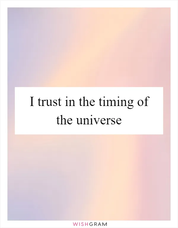 I trust in the timing of the universe