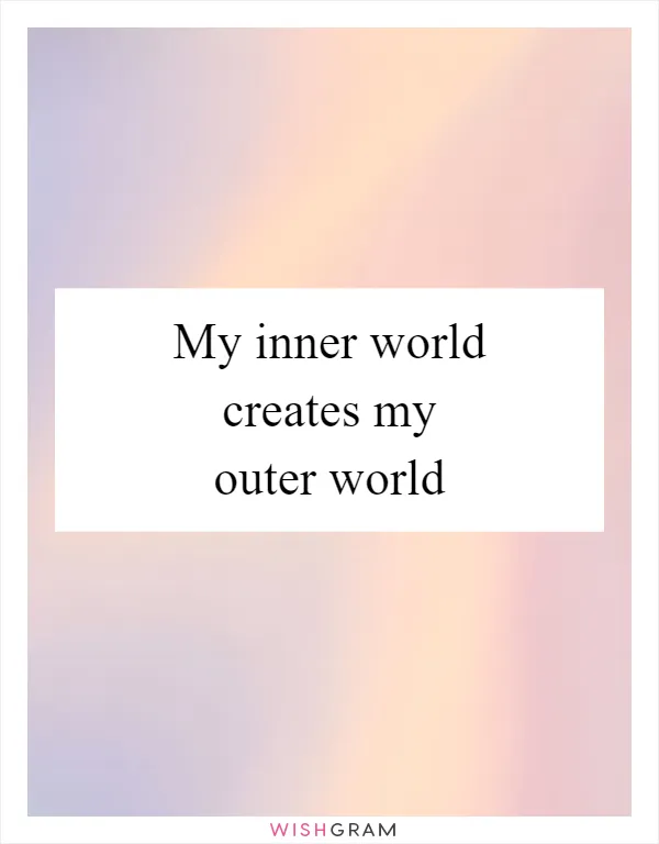 My inner world creates my outer world