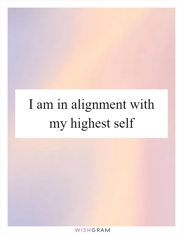 I am in alignment with my highest self