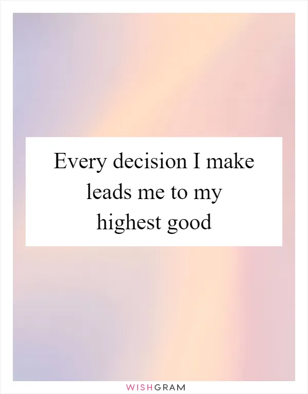 Every decision I make leads me to my highest good