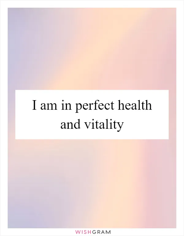 I am in perfect health and vitality