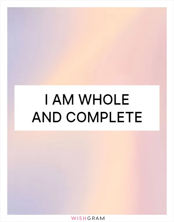 I am whole and complete