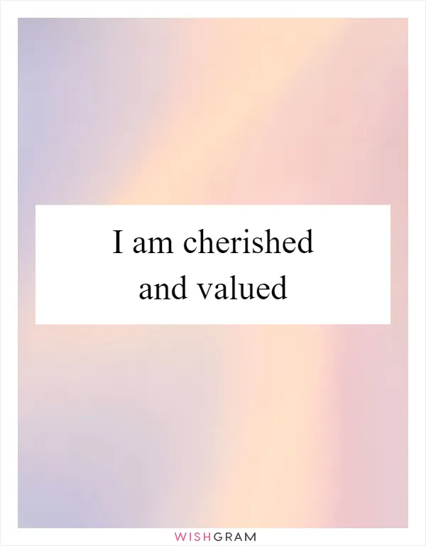 I am cherished and valued