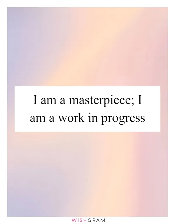 I am a masterpiece; I am a work in progress