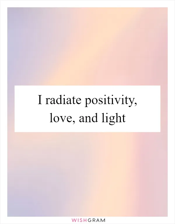 I radiate positivity, love, and light