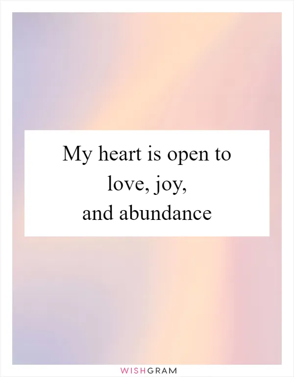 My heart is open to love, joy, and abundance