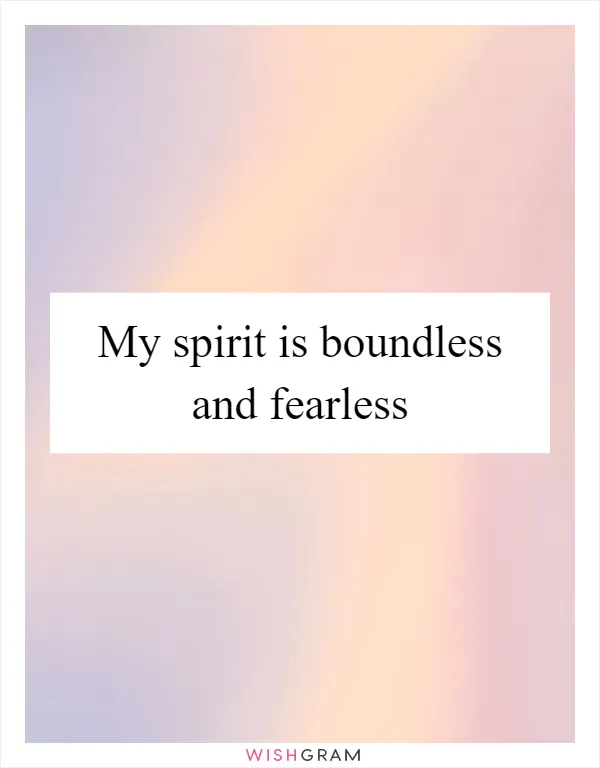 My spirit is boundless and fearless