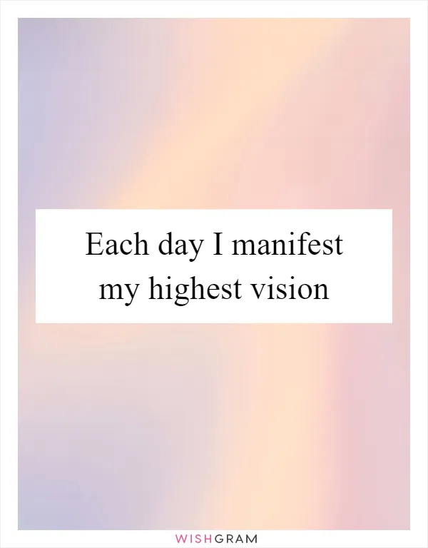 Each day I manifest my highest vision