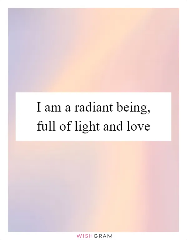 I am a radiant being, full of light and love
