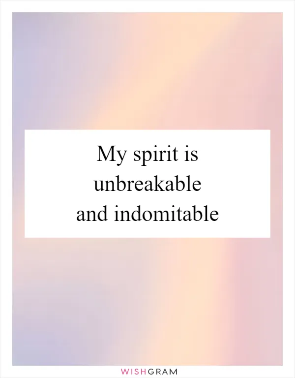 My spirit is unbreakable and indomitable