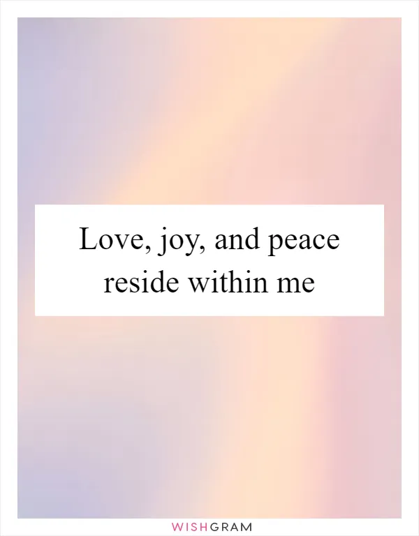 Love, joy, and peace reside within me