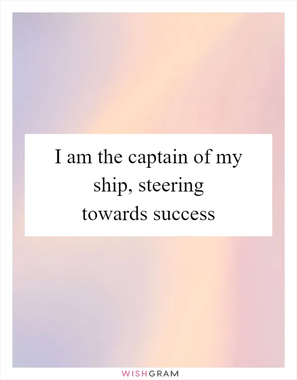 I am the captain of my ship, steering towards success