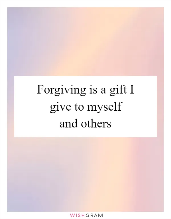 Forgiving is a gift I give to myself and others