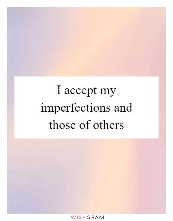 I accept my imperfections and those of others