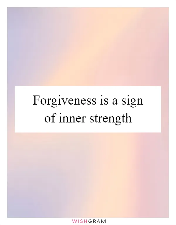 Forgiveness is a sign of inner strength