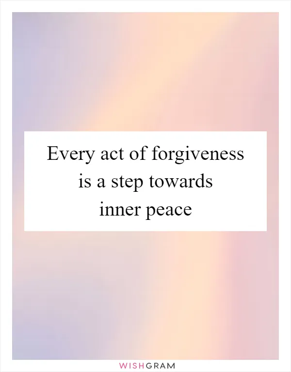 Every act of forgiveness is a step towards inner peace
