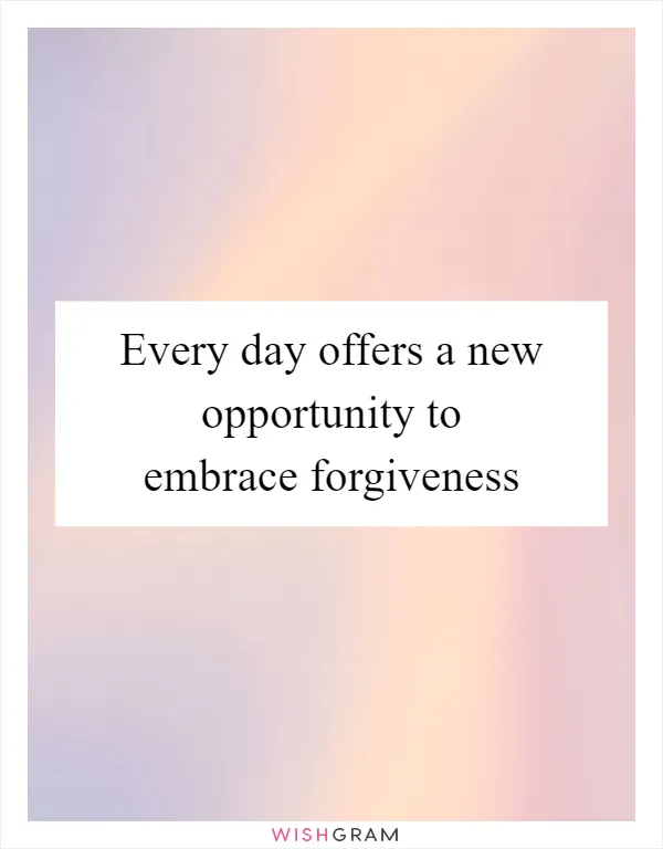 Every day offers a new opportunity to embrace forgiveness