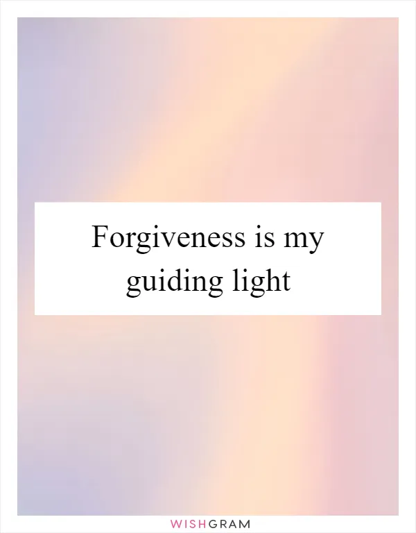 Forgiveness is my guiding light