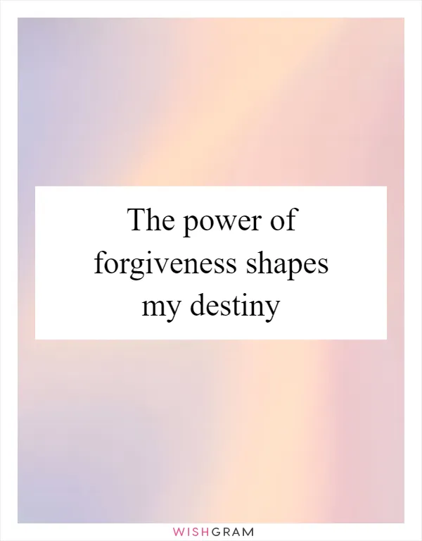 The power of forgiveness shapes my destiny