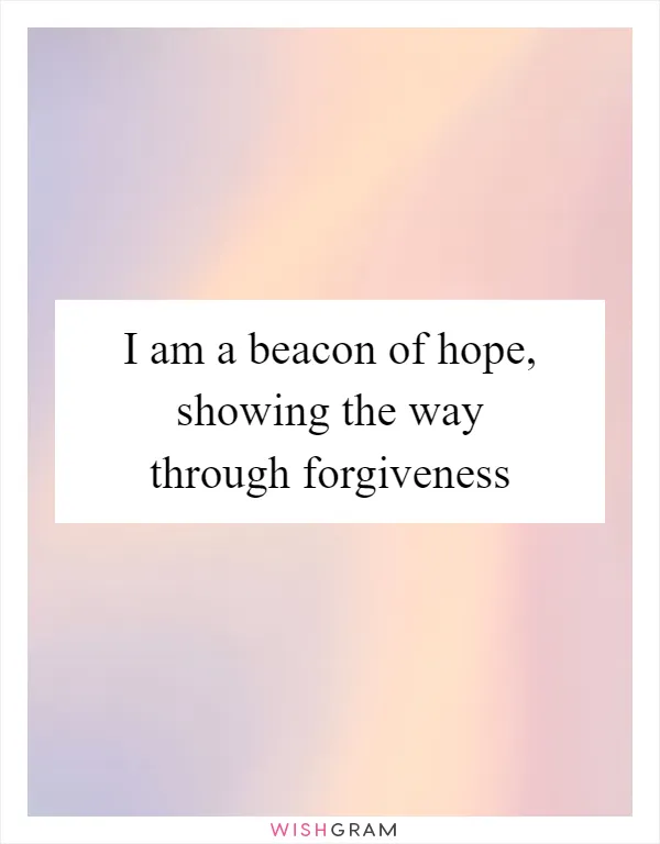 I am a beacon of hope, showing the way through forgiveness