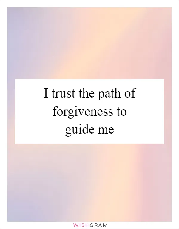 I trust the path of forgiveness to guide me