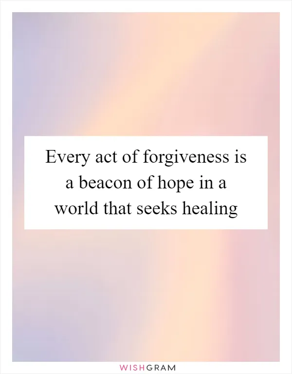 Every act of forgiveness is a beacon of hope in a world that seeks healing