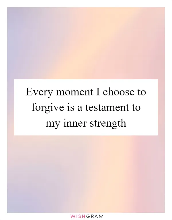 Every moment I choose to forgive is a testament to my inner strength