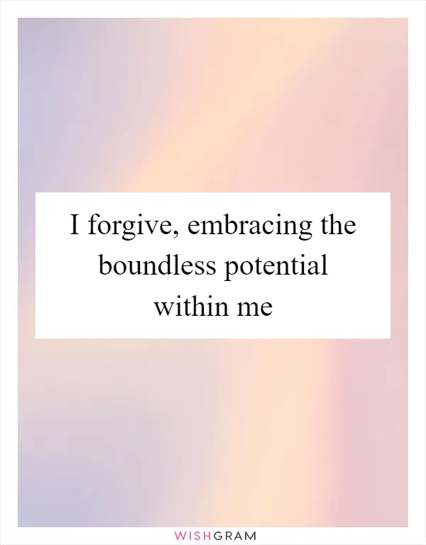 I forgive, embracing the boundless potential within me