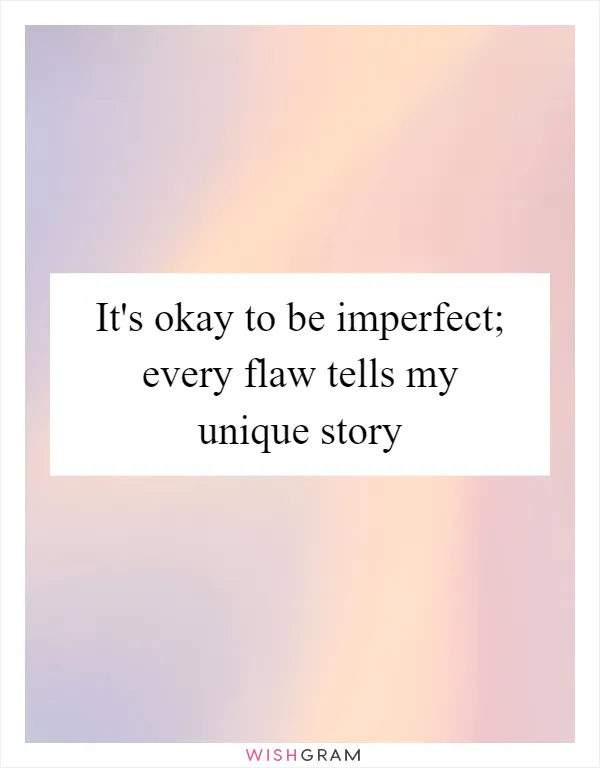 It's okay to be imperfect; every flaw tells my unique story