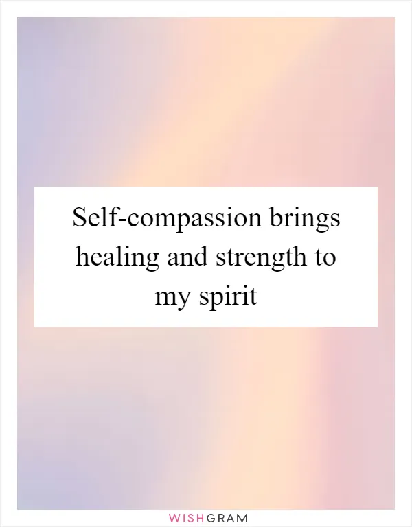 Self-compassion brings healing and strength to my spirit