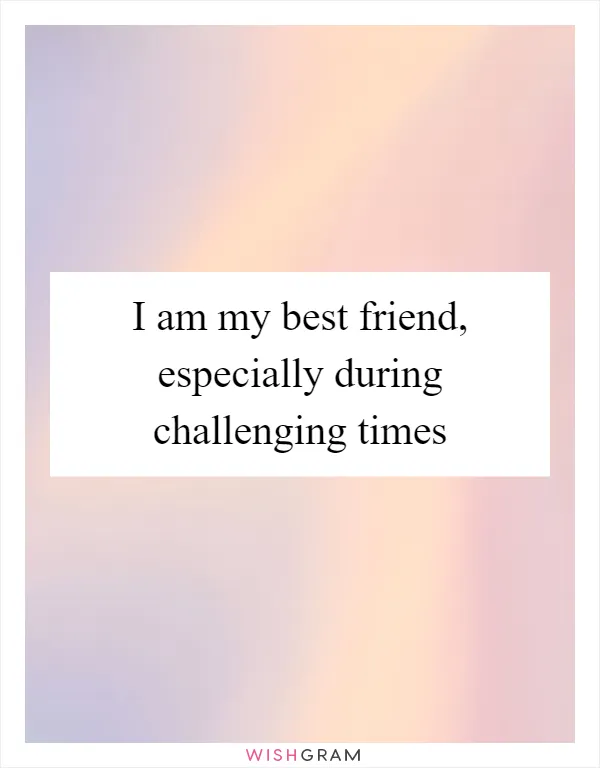 I am my best friend, especially during challenging times